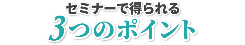 セミナーで得られる3つのポイント