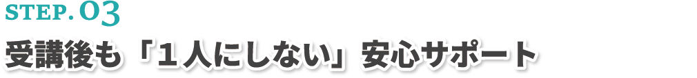 受講後も「1人にしない」安心サポート